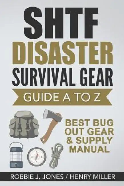 SHTF Disaster Survival Gear Guide A to Z: Best Bug Out Gear & Supply Manual by Henry Miller