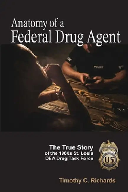Anatomy of a Federal Drug Agent: The True Story of the 1980s St. Louis DEA Drug Task Force by Timothy Charles Richards