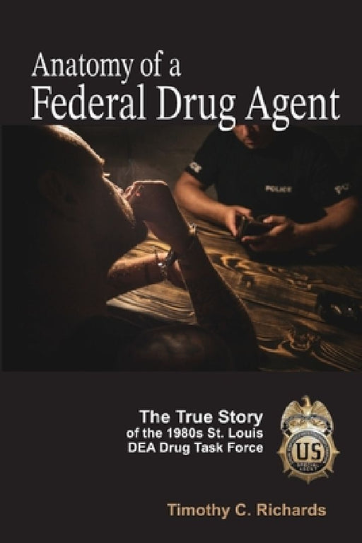 Anatomy of a Federal Drug Agent: The True Story of the 1980s St. Louis DEA Drug Task Force by Timothy Charles Richards