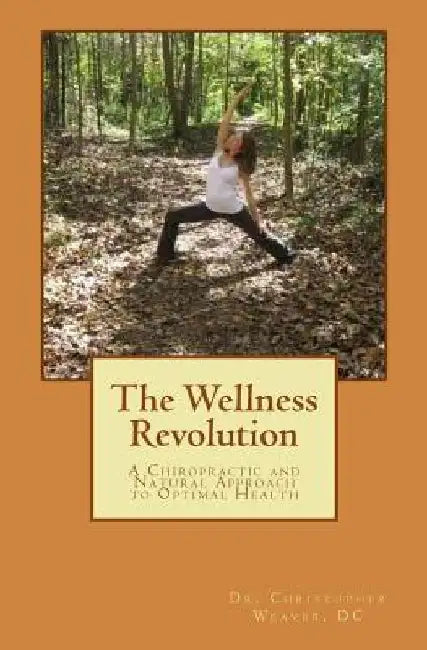 The Wellness Revolution: A Chiropractic and Natural Approach to Optimal Health by Cf Christopher C. Weaver DC