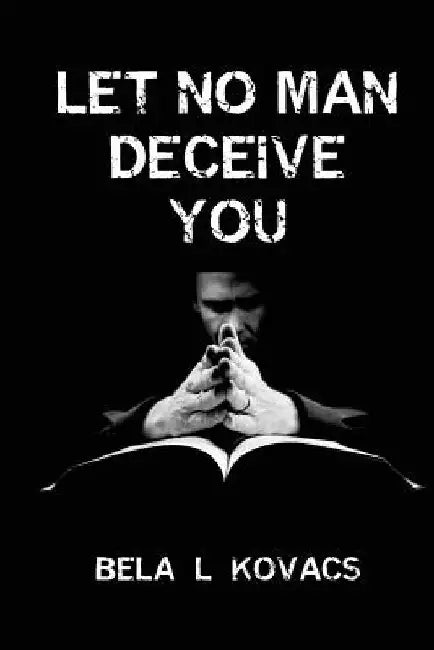Let No Man Deceive You by Bela L. Kovacs