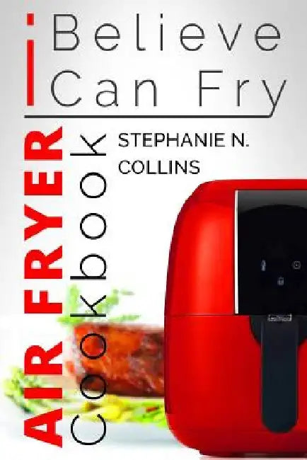 Air Fryer Cookbook: I Believe I Can Fry: [Black & White Edition] by Stephanie N. Collins