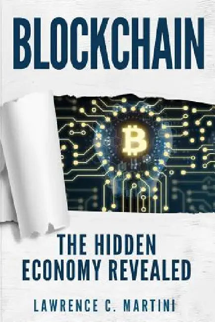 Blockchain: What Is and How It Could Change Our Lives: The Hidden Economy Revealed by Lawrence C. Martini