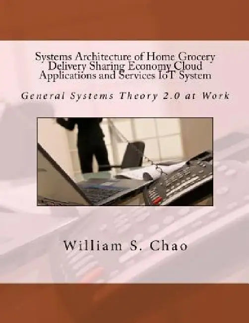 Systems Architecture of Home Grocery Delivery Sharing Economy Cloud Applications and Services Iot System: General Systems Theory 2.0 at Work by William S. Chao