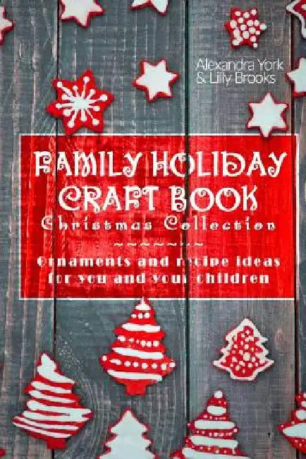 Family Craft Book Christmas Collection: Ornaments and Recipe Ideas for You and Yor Children by Lilly Brooks
