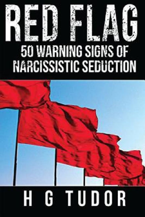 Red Flag: 50 Warning Signs of Narcissistic Seduction by H. G. Tudor