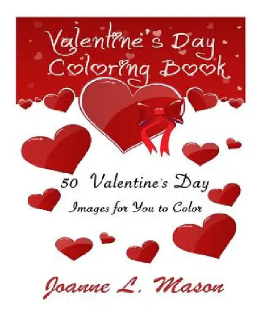 Valentines Day Coloring Book: 50 Valentines Day Images for You to Color by Joanne L. Mason