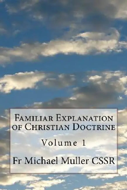 Familiar Explanation of Christian Doctrine: Volume 1 by Michael Muller Cssr