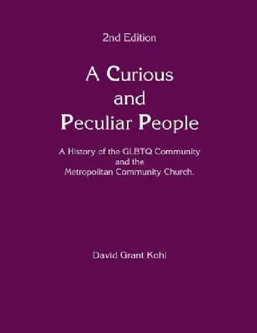 A Curious and Peculiar People: A history of the GLBTQ Communuity and the Metropolitan Community Church by David Grant Kohl