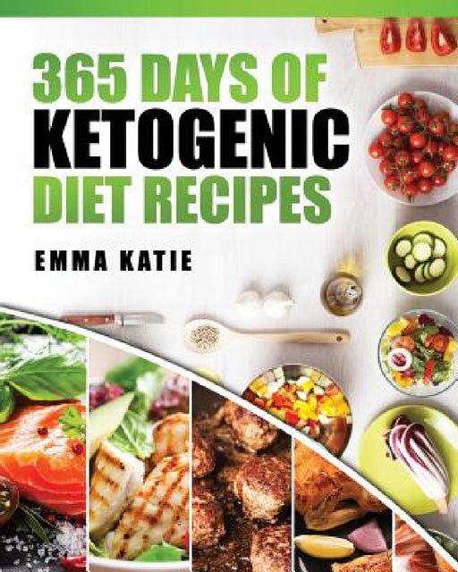 365 Days of Ketogenic Diet Recipes: (Ketogenic, Ketogenic Diet, Ketogenic Cookbook, Keto, For Beginners, Kitchen, Cooking, Diet Plan, Cleanse, Healthy by Emma Katie