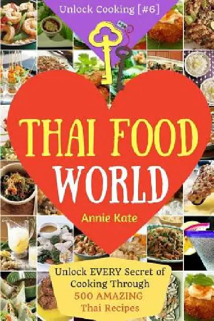 Welcome to Thai Food World: Unlock EVERY Secret of Cooking Through 500 AMAZING Thai Recipes (Thai Cookbook, Thai Recipe Book, Asian Cookbook, Thai by Annie Kate