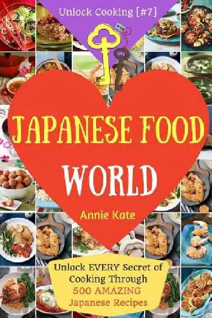 Welcome to Japanese Food World: Unlock EVERY Secret of Cooking Through 500 AMAZING Japanese Recipes (Japanese Coobook, Japanese Cuisine, Asian Cookboo by Annie Kate