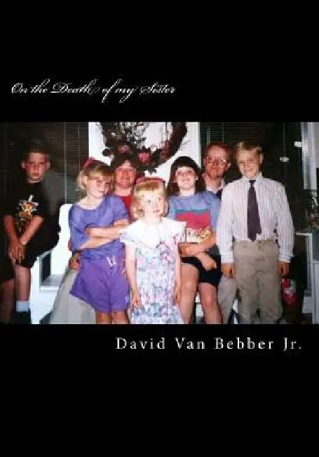 On the Death of my Sister: A Crystallized Account of Family Grief and Bereavement by David Guy Van Bebber Jr