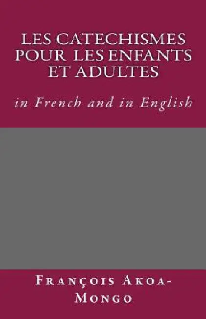 Les Catechismes Protestants pour les enfants et Adultes: in French and in English by Akoa-Mongo Dr, Francois Kara