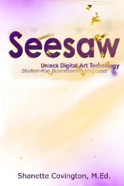 SeeSaw: Unlock Digital Art Technology: Student-Run Businesses in MsCclass by Shanette Covington M. Ed