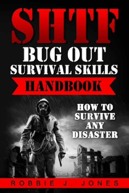 SHTF Bug Out Survival Skills Handbook: How to Survive Any Disaster by Robbie J. Jones