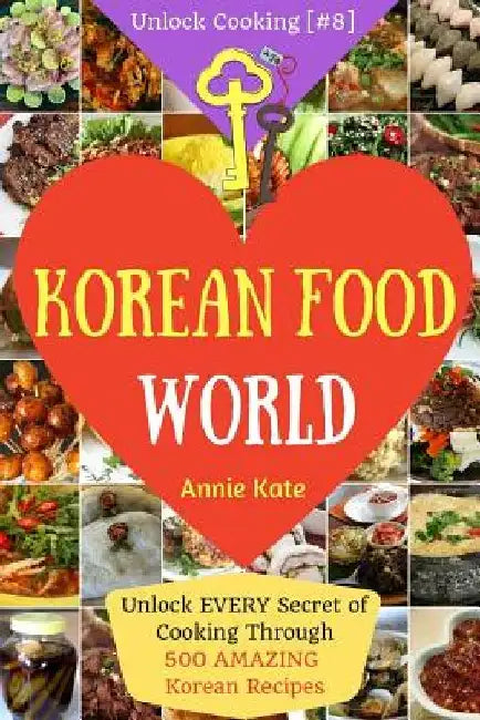 Welcome to Korean Food World: Unlock EVERY Secret of Cooking Through 500 AMAZING Korean Recipes (Korean Cookbook, Korean Cuisine, Korean Cooking Pot by Annie Kate