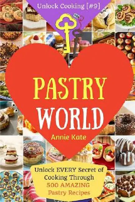 Welcome to Pastry World: Unlock EVERY Secret of Cooking Through 500 AMAZING Pastry Recipes (Pastry Cookbook, Puff Pastry Cookbook, ...) (Unlock by Annie Kate