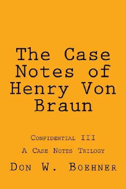 The Case Notes of Henry Von Braun: Confidential III by Don W. Boehner