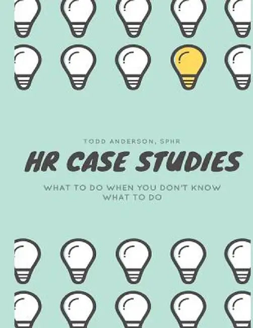 HR Case Studies....: What to Do When You Don't Know What to Do. by Todd Anderson Sphr