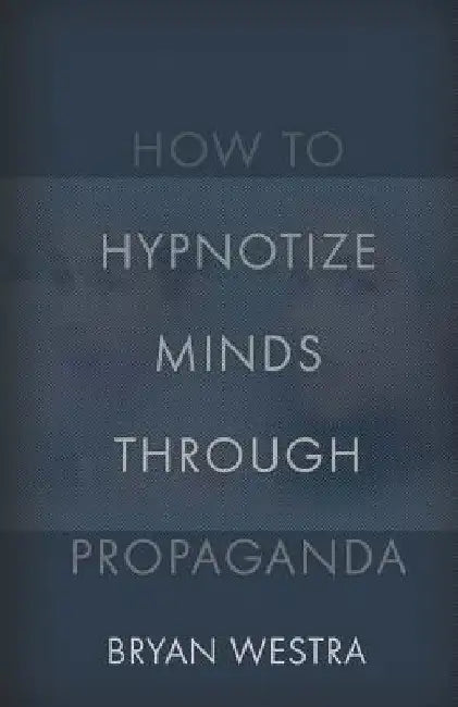 How To Hypnotize Minds Through Propaganda by Bryan Westra