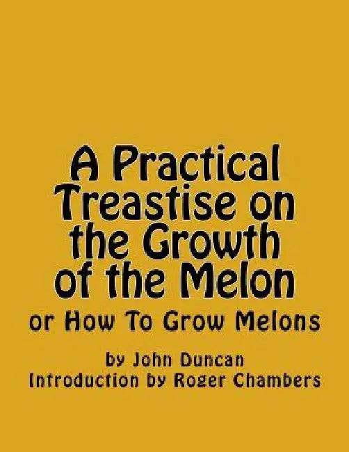 A Practical Treastise on the Growth of the Melon: or How To Grow Melons by Roger Chambers