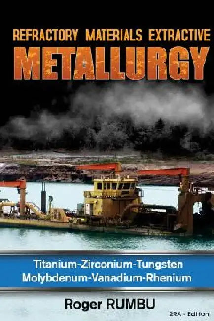 Refractory Metals Extractive Metallurgy: Titanium-Zirconium-Tungsten Molybdenum-Vanadium-Rhenium by Roger Rumbu