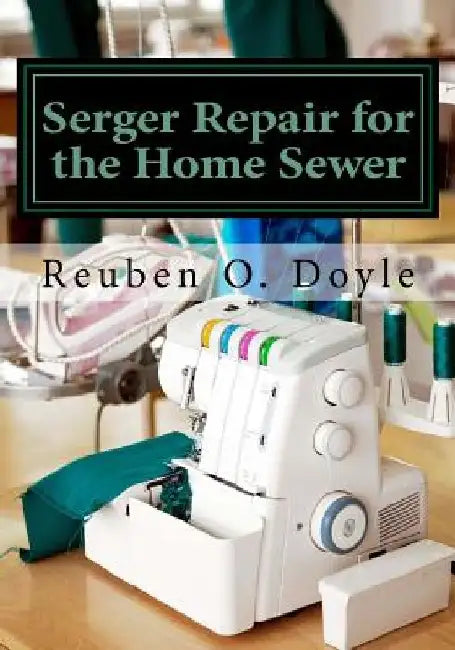 Serger Repair for the Home Sewer by Reuben O. Doyle