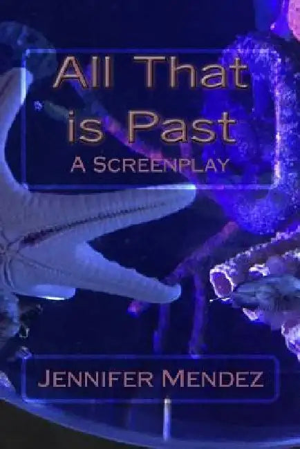 All That is Past: A Screenplay by Jennifer Yvonne Mendez