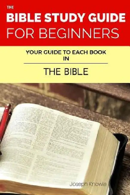 The Bible Study Guide For Beginners: Your Guide To Each Book In The Bible by Joseph Knowle