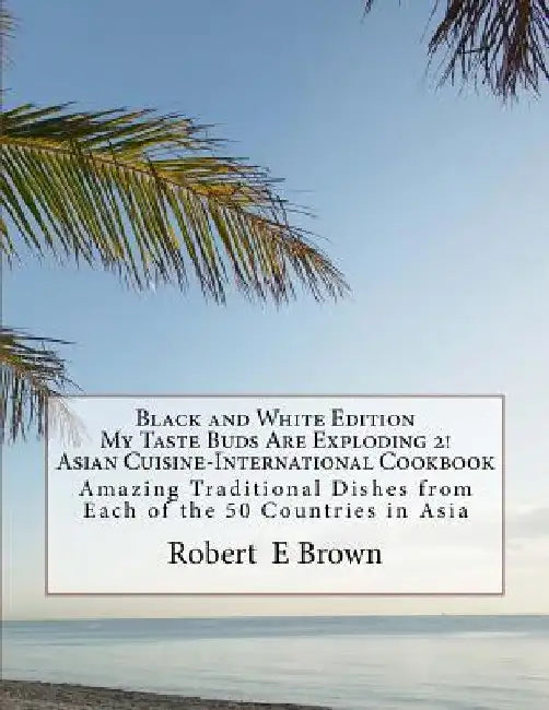 B&W My Taste Buds Are Exploding 2! Asian Cuisine-International Cookbook: Amazing National Dishes from Each of the 50 Countries in Asia Black And White by Robert E. Brown