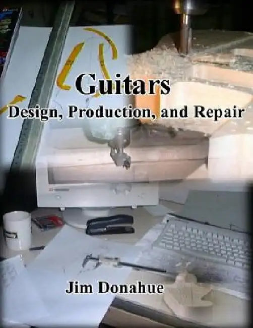 Guitars: Design, Production, and Repair by Jim Donahue