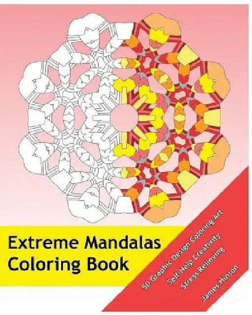 Extreme Mandalas Coloring Book: 50 Graphic Design Coloring Art, Self-Help Creativity, Stress Relieving, Mandalas Patterns For Education & Teaching by James Hinson