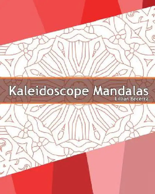Kaleidoscope Mandalas: 50 Unique Mandala Designs, A Stress Management, Coloring Designs for Adults, Use of Color Techniques and Leisure Arts by Lillian Becerra