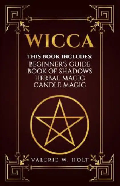 Wicca: Wicca for Beginner's, Book of Shadows, Candle Magic, Herbal Magic by Valerie W. Holt
