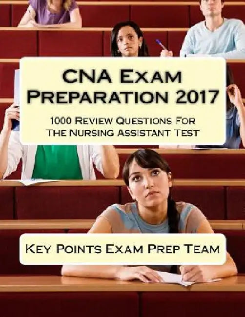 CNA Exam Preparation 2017: 1000 Review Questions For The Nursing Assistant Test by Key Points Exam Prep Team
