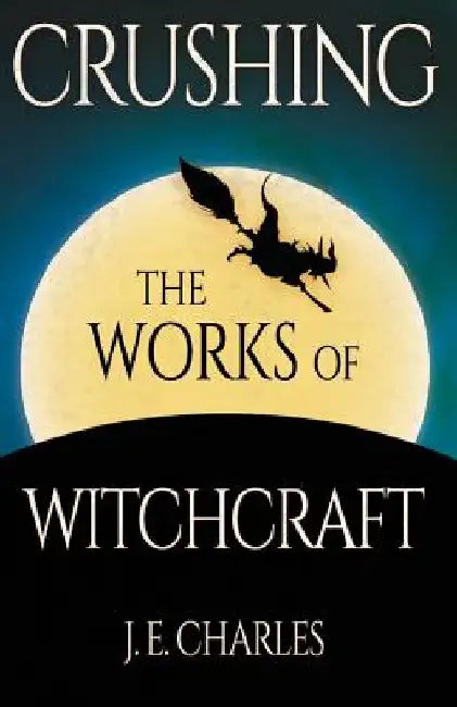 Crushing the Works of Witchcraft by J. E. Charles