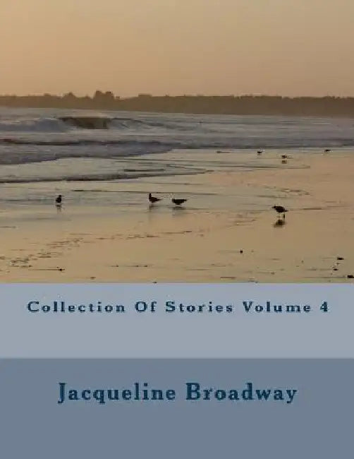 Collection Of Stories Volume 4 by Jacqueline Denise Broadway