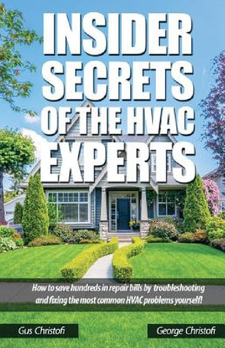 Insider Secrets Of The HVAC Experts: How to save hundreds in repair bills by troubleshooting and fixing the most common HVAC problems yourself! by George Christofi