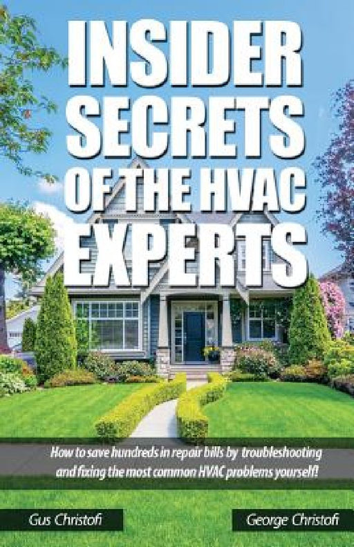 Insider Secrets Of The HVAC Experts: How to save hundreds in repair bills by troubleshooting and fixing the most common HVAC problems yourself! by George Christofi