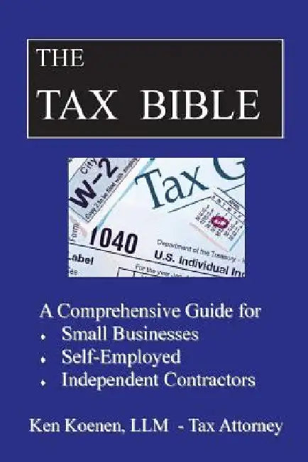 The Tax Bible: A Comprehensive Guide for Small Businesses, Self Employed and Independent Contractors by Ken Koenen LLM