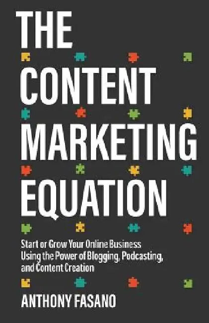 The Content Marketing Equation: Start or Grow Your Online Business Using the Power of Blogging, Podcasting, and Content Creation by Anthony Fasano