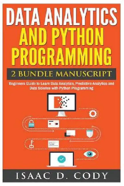 Data Analytics and Python Programming. Beginners Guide to Learn Data Analytics, Predictive Analytics and Data Science with Python Programming by Isaac D. Cody