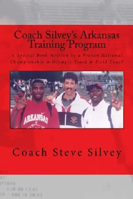 Coach Silvey's Arkansas Training Program: A Special Book Written by a Proven National Championship & Olympic Track & Field Coach by Coach Steve Silvey