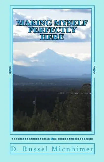 Making Myself Perfectly Here by D. Russel Micnhimer
