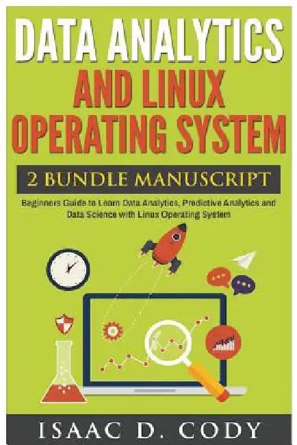Data Analytics and Linux Operating System. Beginners Guide to Learn Data Analytics, Predictive Analytics and Data Science with Linux Operating System by Isaac D. Cody