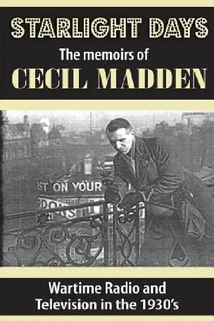 Starlight Days: The Memoirs of Cecil Madden: Wartime Radio and Television in the 1930's by Jennifer Lewis