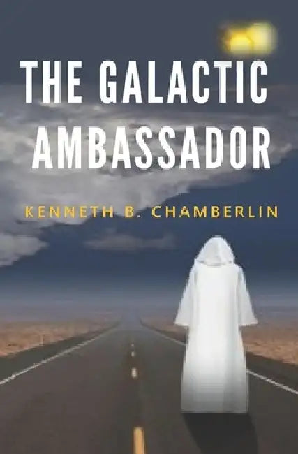 The Galactic Ambassador: An extraterrestrial intervention by Kenneth B. Chamberlin