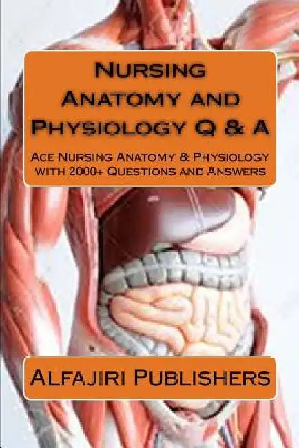 Nursing Anatomy and Physiology Q & A: Ace Nursing Anatomy with Test Questions and Answers by Alfajiri Publishers