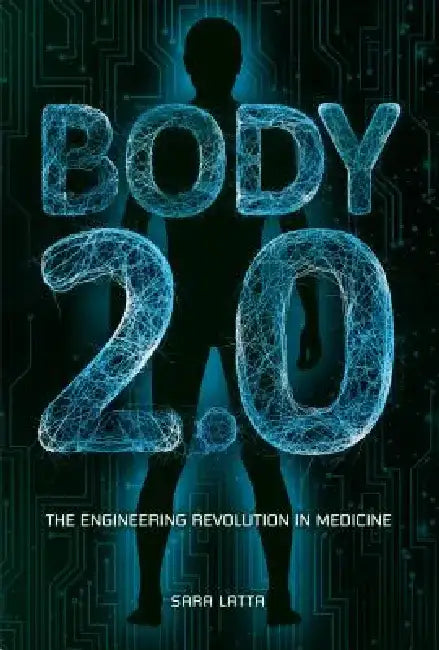 Body 2.0: The Engineering Revolution in Medicine by Sara Latta